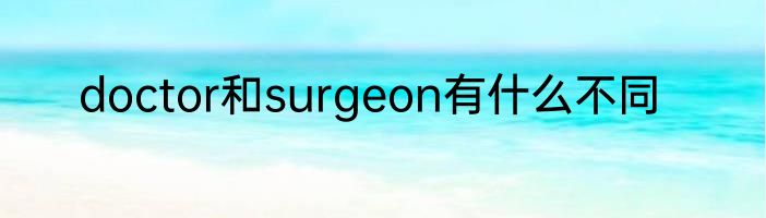 doctor和surgeon有什么不同