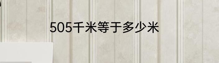 505千米等于多少米