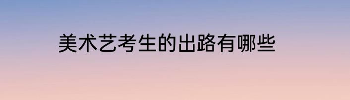 美术艺考生的出路有哪些