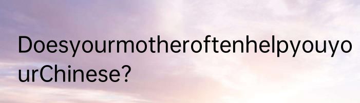 DoesyourmotheroftenhelpyouyourChinese?