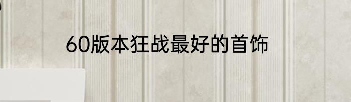 60版本狂战最好的首饰