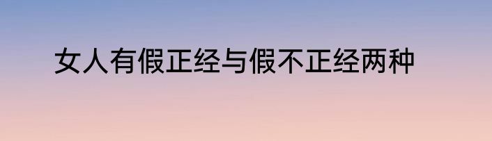 女人有假正经与假不正经两种