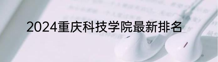 2024重庆科技学院最新排名