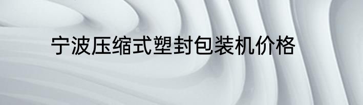 宁波压缩式塑封包装机价格