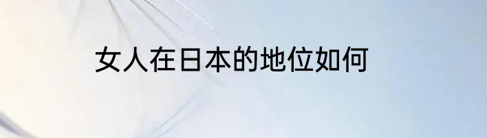女人在日本的地位如何