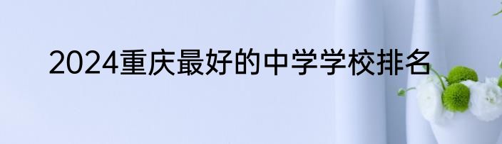 2024重庆最好的中学学校排名