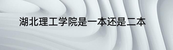 湖北理工学院是一本还是二本