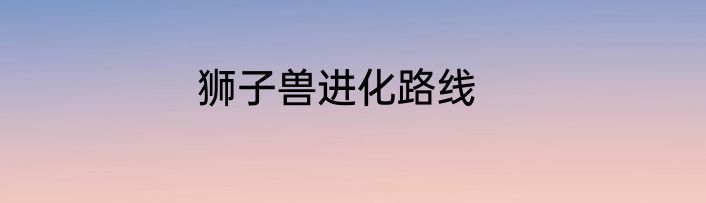狮子兽进化路线