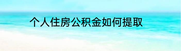 个人住房公积金如何提取
