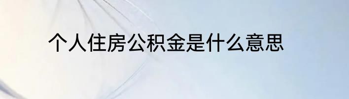个人住房公积金是什么意思