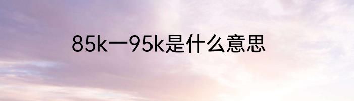 85k一95k是什么意思