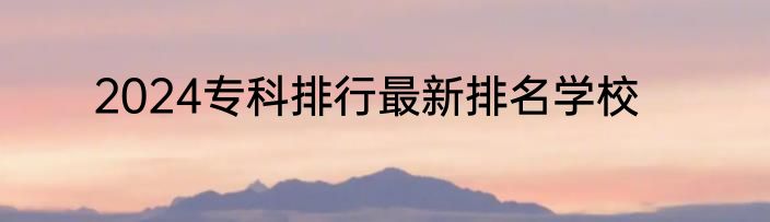 2024专科排行最新排名学校