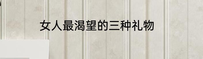 女人最渴望的三种礼物
