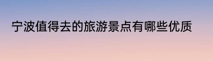 宁波值得去的旅游景点有哪些优质