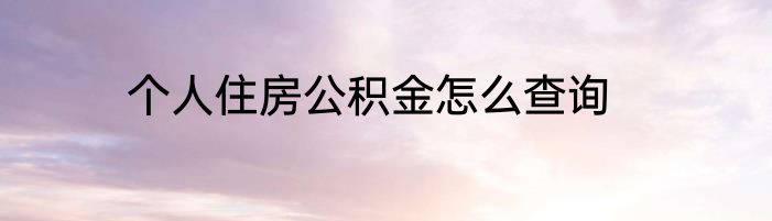 个人住房公积金怎么查询