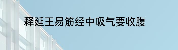 释延王易筋经中吸气要收腹