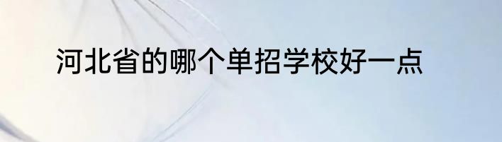 河北省的哪个单招学校好一点