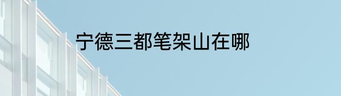 宁德三都笔架山在哪