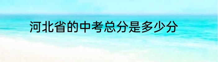 河北省的中考总分是多少分