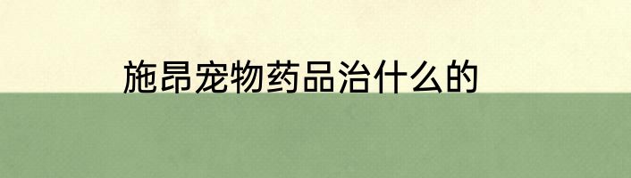 施昂宠物药品治什么的