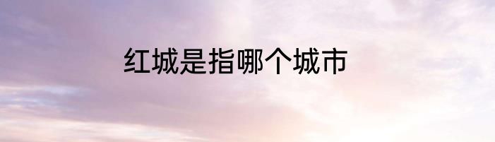 红城是指哪个城市