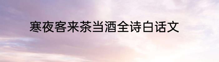 寒夜客来茶当酒全诗白话文