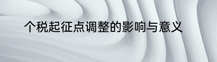 个税起征点调整的影响与意义