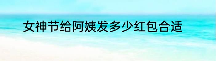 女神节给阿姨发多少红包合适
