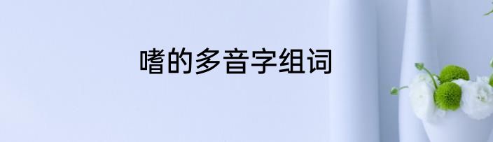 嗜的多音字组词