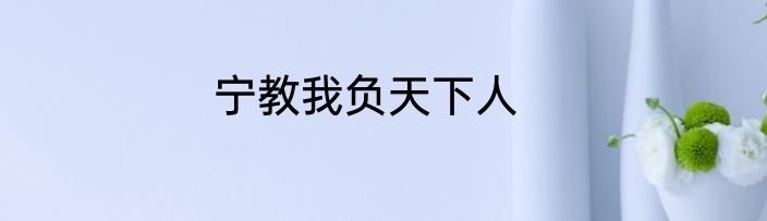 宁教我负天下人