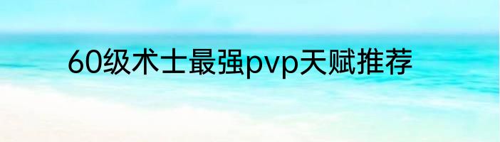 60级术士最强pvp天赋推荐