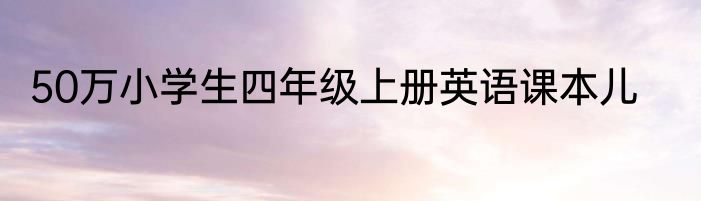 50万小学生四年级上册英语课本儿