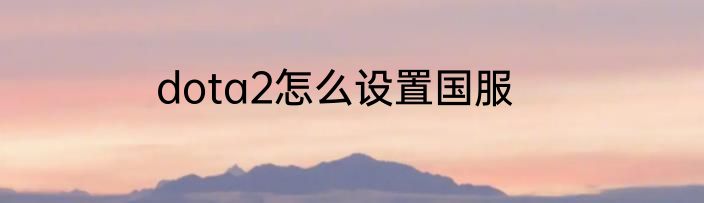 dota2怎么设置国服
