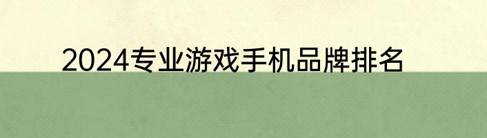 2024专业游戏手机品牌排名