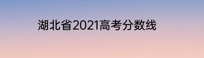 湖北省2021高考分数线