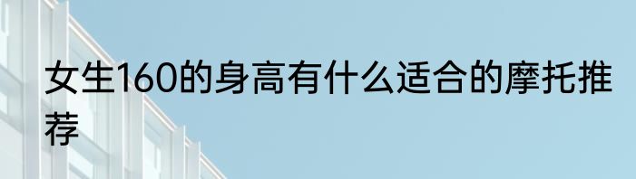 女生160的身高有什么适合的摩托推荐