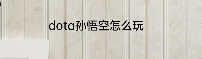 dota孙悟空怎么玩