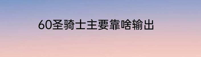 60圣骑士主要靠啥输出