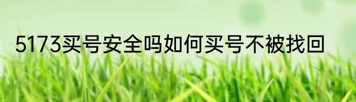 5173买号安全吗如何买号不被找回