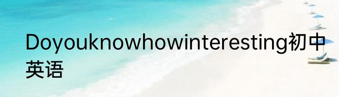 Doyouknowhowinteresting初中英语