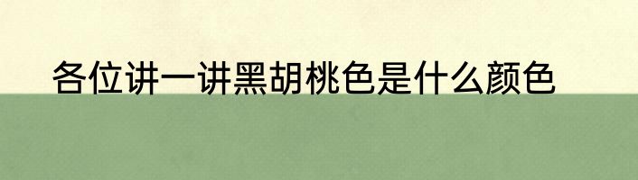 各位讲一讲黑胡桃色是什么颜色