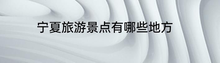 宁夏旅游景点有哪些地方