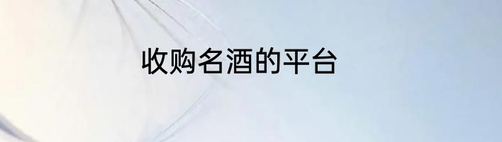 收购名酒的平台