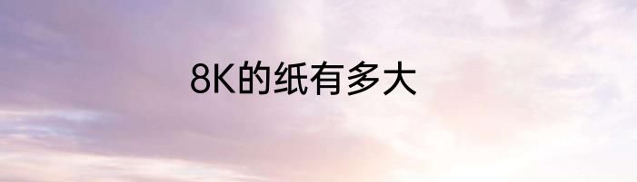 8K的纸有多大