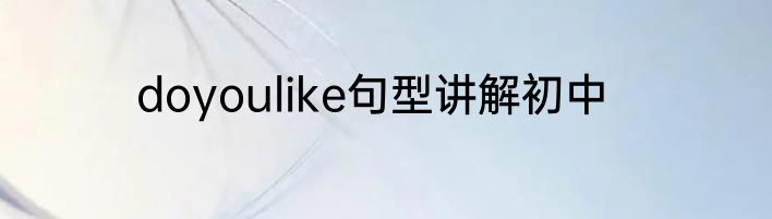 doyoulike句型讲解初中