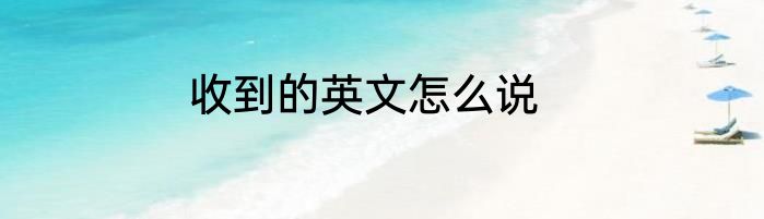 收到的英文怎么说