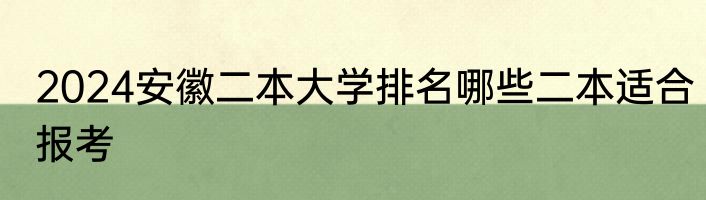 2024安徽二本大学排名哪些二本适合报考