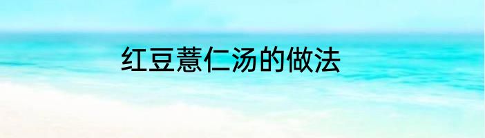 红豆薏仁汤的做法
