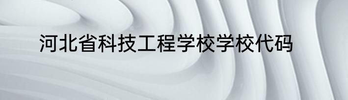 河北省科技工程学校学校代码