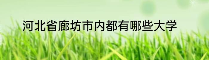 河北省廊坊市内都有哪些大学